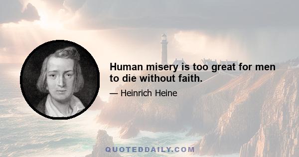 Human misery is too great for men to die without faith.