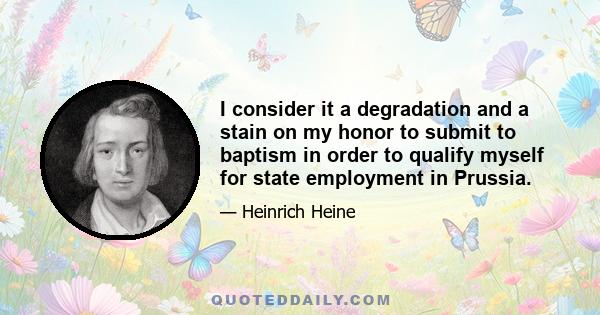 I consider it a degradation and a stain on my honor to submit to baptism in order to qualify myself for state employment in Prussia.