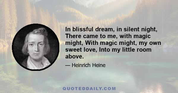 In blissful dream, in silent night, There came to me, with magic might, With magic might, my own sweet love, Into my little room above.