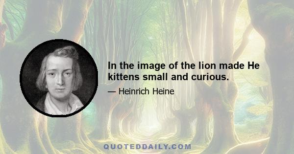 In the image of the lion made He kittens small and curious.