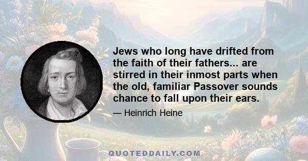 Jews who long have drifted from the faith of their fathers... are stirred in their inmost parts when the old, familiar Passover sounds chance to fall upon their ears.