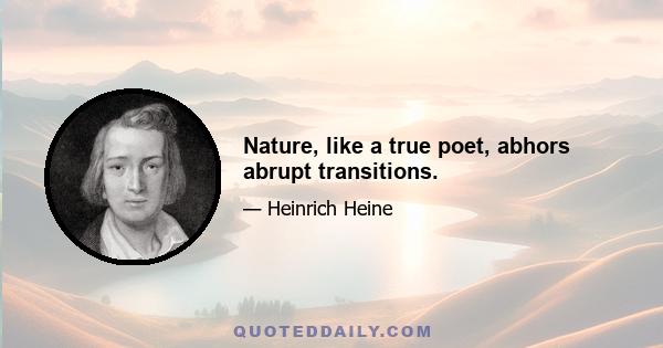 Nature, like a true poet, abhors abrupt transitions.