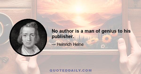 No author is a man of genius to his publisher.