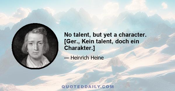 No talent, but yet a character. [Ger., Kein talent, doch ein Charakter.]