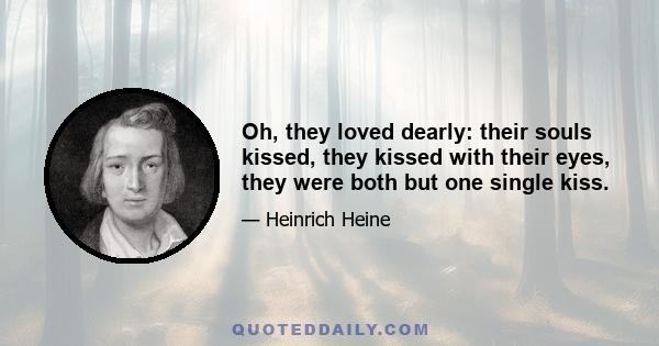 Oh, they loved dearly: their souls kissed, they kissed with their eyes, they were both but one single kiss.