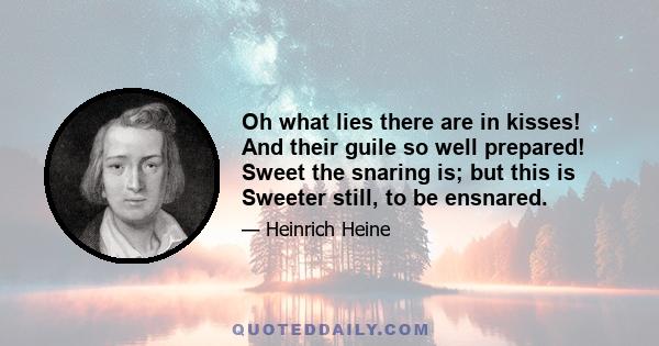 Oh what lies there are in kisses! And their guile so well prepared! Sweet the snaring is; but this is Sweeter still, to be ensnared.