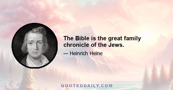 The Bible is the great family chronicle of the Jews.