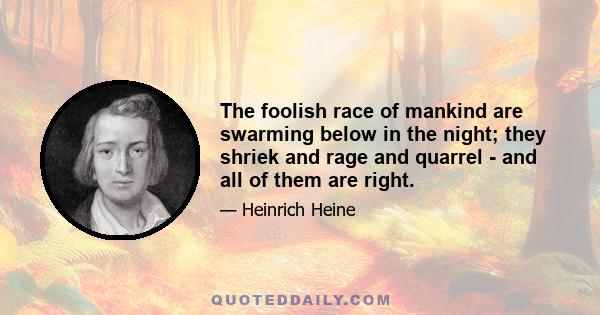 The foolish race of mankind are swarming below in the night; they shriek and rage and quarrel - and all of them are right.