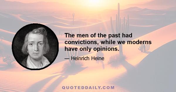 The men of the past had convictions, while we moderns have only opinions.