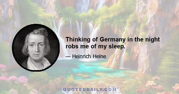 Thinking of Germany in the night robs me of my sleep.