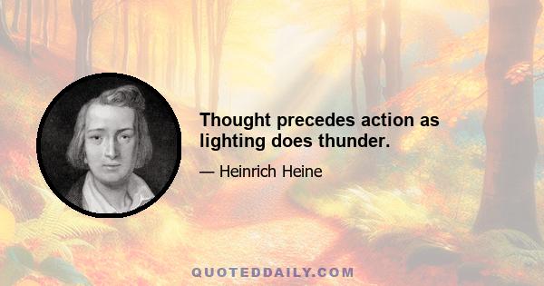 Thought precedes action as lighting does thunder.