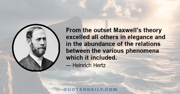 From the outset Maxwell's theory excelled all others in elegance and in the abundance of the relations between the various phenomena which it included.