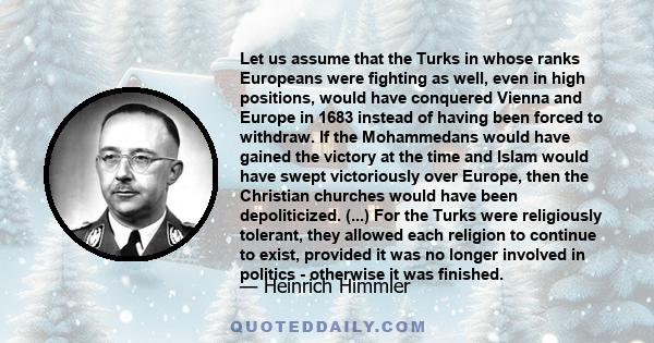 Let us assume that the Turks in whose ranks Europeans were fighting as well, even in high positions, would have conquered Vienna and Europe in 1683 instead of having been forced to withdraw. If the Mohammedans would