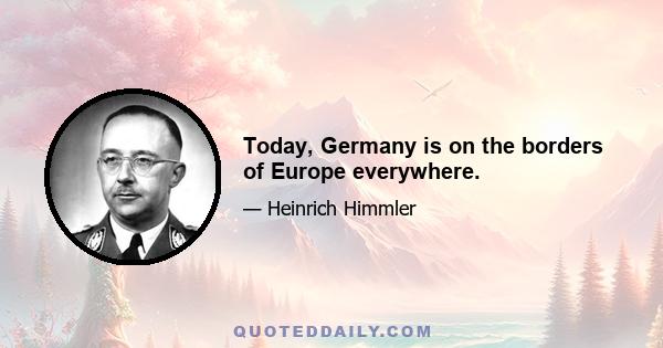 Today, Germany is on the borders of Europe everywhere.