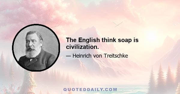 The English think soap is civilization.