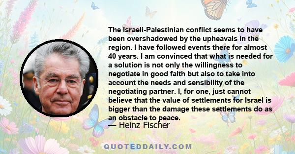 The Israeli-Palestinian conflict seems to have been overshadowed by the upheavals in the region. I have followed events there for almost 40 years. I am convinced that what is needed for a solution is not only the