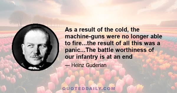 As a result of the cold, the machine-guns were no longer able to fire...the result of all this was a panic...The battle worthiness of our infantry is at an end