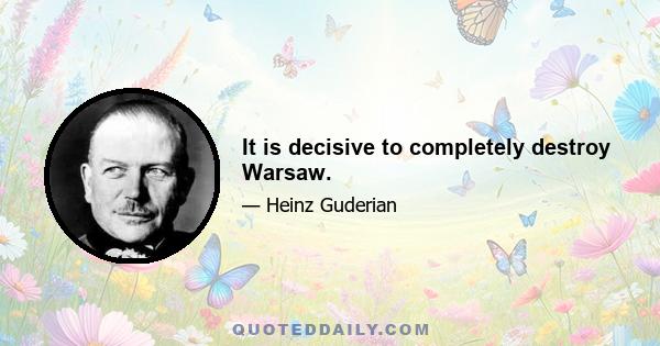 It is decisive to completely destroy Warsaw.