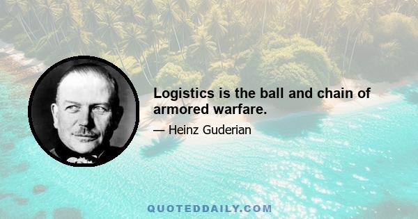 Logistics is the ball and chain of armored warfare.