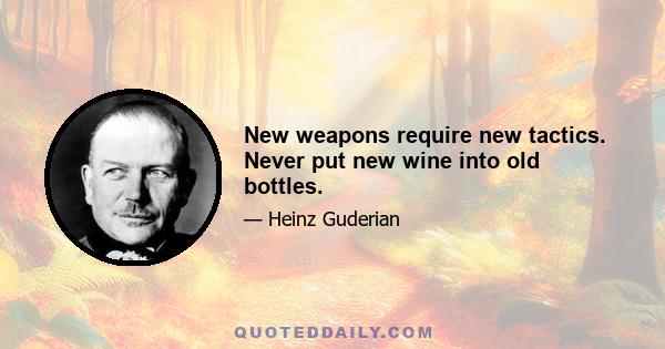 New weapons require new tactics. Never put new wine into old bottles.