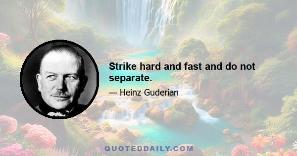 Strike hard and fast and do not separate.