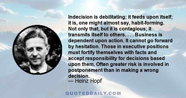 Indecision is debilitating; it feeds upon itself; it is, one might almost say, habit-forming. Not only that, but it is contagious; it transmits itself to others.