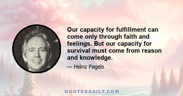 Our capacity for fulfillment can come only through faith and feelings. But our capacity for survival must come from reason and knowledge.