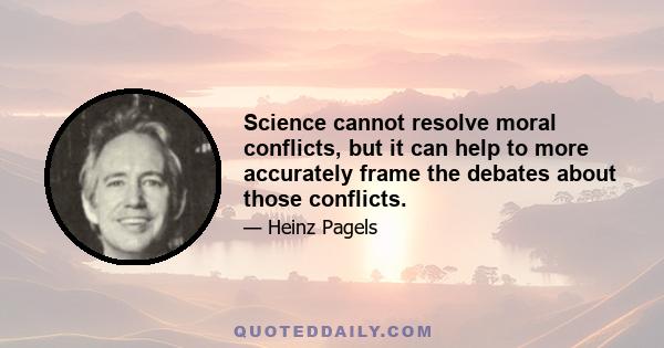 Science cannot resolve moral conflicts, but it can help to more accurately frame the debates about those conflicts.