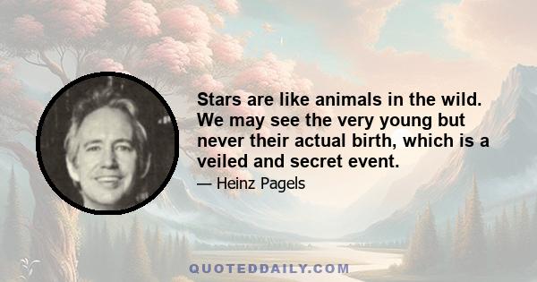 Stars are like animals in the wild. We may see the very young but never their actual birth, which is a veiled and secret event.