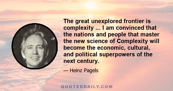 The great unexplored frontier is complexity ... I am convinced that the nations and people that master the new science of Complexity will become the economic, cultural, and political superpowers of the next century.