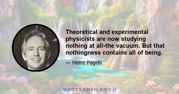 Theoretical and experimental physicists are now studying nothing at all-the vacuum. But that nothingness contains all of being.