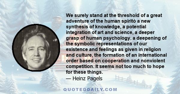 We surely stand at the threshold of a great adventure of the human spiritó a new synthesis of knowledge, a potential integration of art and science, a deeper grasp of human psychology, a deepening of the symbolic