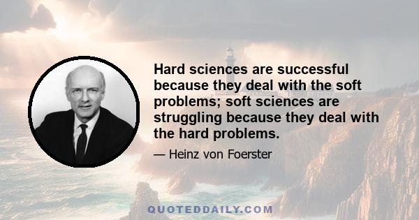 Hard sciences are successful because they deal with the soft problems; soft sciences are struggling because they deal with the hard problems.