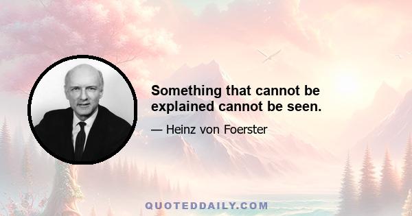 Something that cannot be explained cannot be seen.