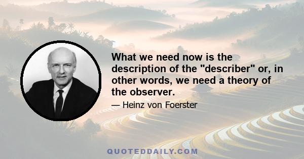 What we need now is the description of the describer or, in other words, we need a theory of the observer.