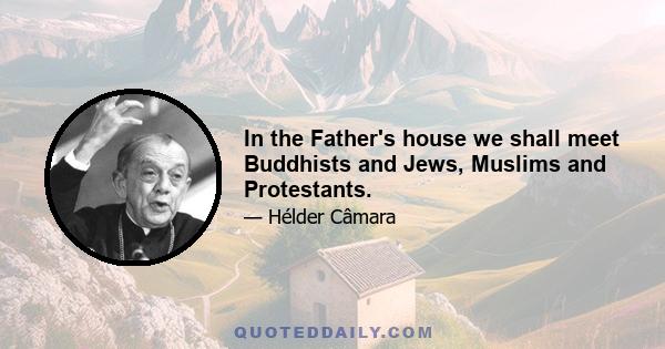 In the Father's house we shall meet Buddhists and Jews, Muslims and Protestants.