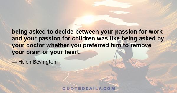 being asked to decide between your passion for work and your passion for children was like being asked by your doctor whether you preferred him to remove your brain or your heart.