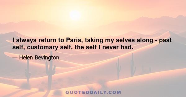 I always return to Paris, taking my selves along - past self, customary self, the self I never had.