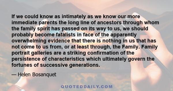 If we could know as intimately as we know our more immediate parents the long line of ancestors through whom the family spirit has passed on its way to us, we should probably become fatalists in face of the apparently