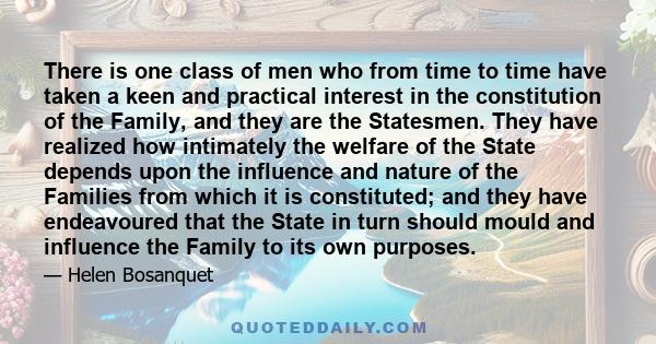 There is one class of men who from time to time have taken a keen and practical interest in the constitution of the Family, and they are the Statesmen. They have realized how intimately the welfare of the State depends