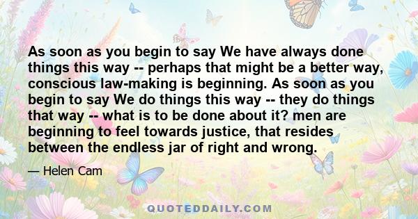 As soon as you begin to say We have always done things this way -- perhaps that might be a better way, conscious law-making is beginning. As soon as you begin to say We do things this way -- they do things that way --