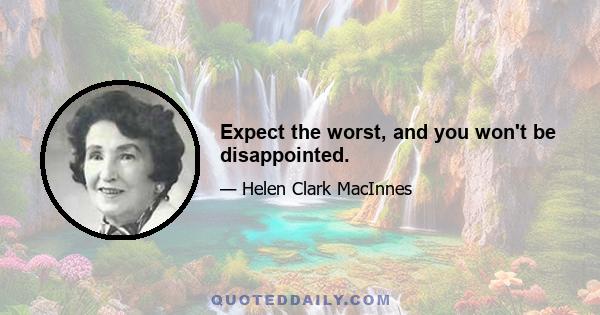 Expect the worst, and you won't be disappointed.