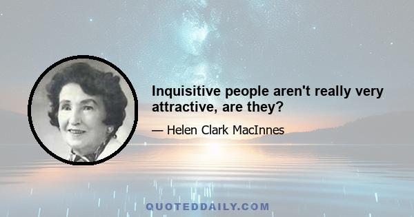 Inquisitive people aren't really very attractive, are they?