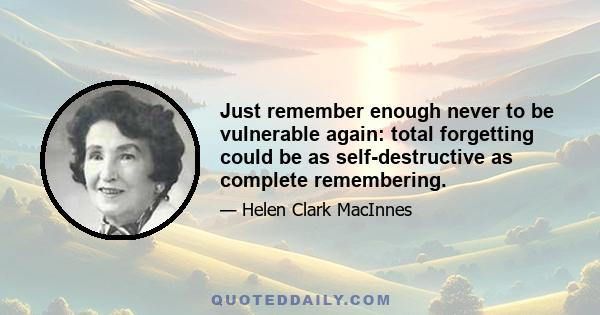 Just remember enough never to be vulnerable again: total forgetting could be as self-destructive as complete remembering.