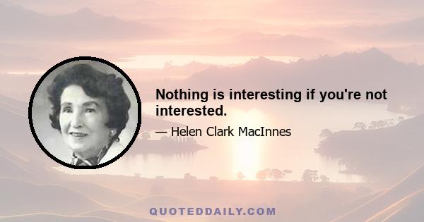 Nothing is interesting if you're not interested.