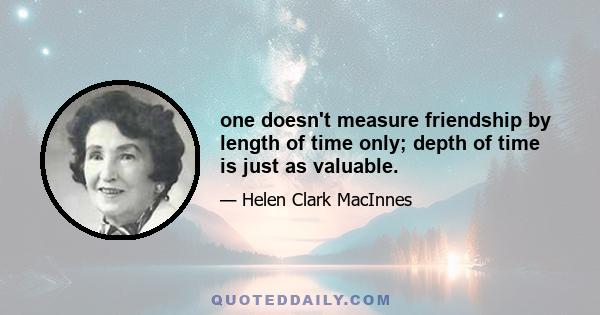 one doesn't measure friendship by length of time only; depth of time is just as valuable.