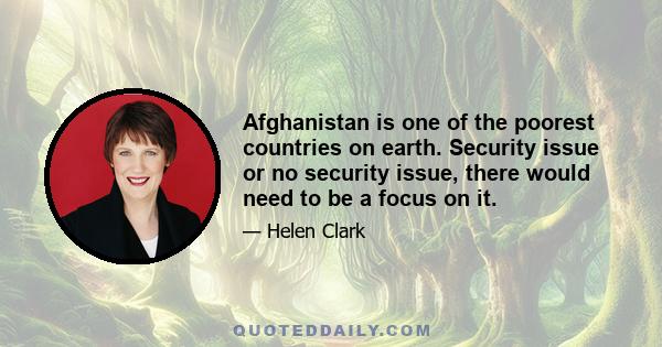 Afghanistan is one of the poorest countries on earth. Security issue or no security issue, there would need to be a focus on it.