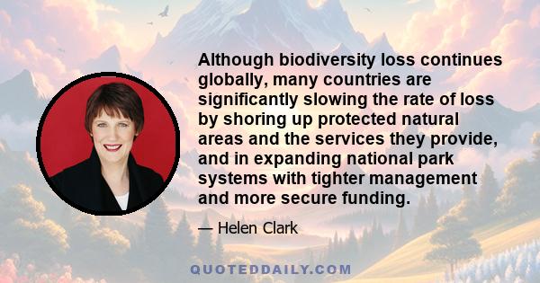 Although biodiversity loss continues globally, many countries are significantly slowing the rate of loss by shoring up protected natural areas and the services they provide, and in expanding national park systems with