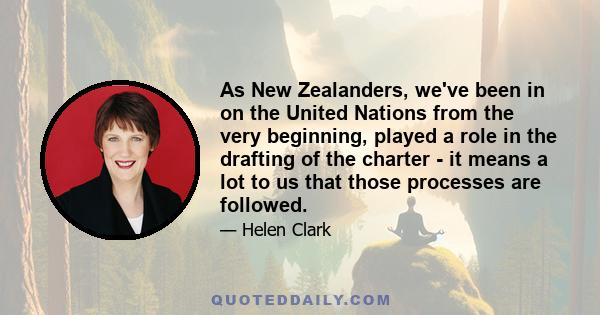 As New Zealanders, we've been in on the United Nations from the very beginning, played a role in the drafting of the charter - it means a lot to us that those processes are followed.