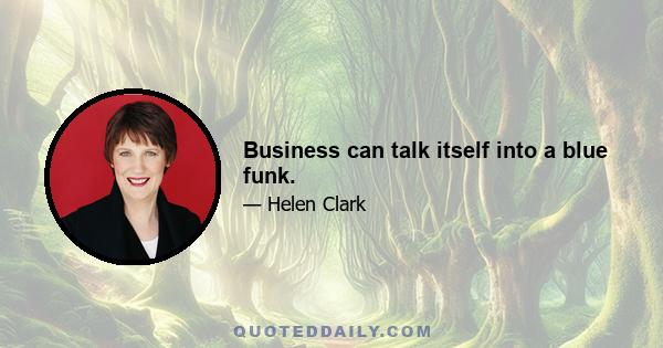 Business can talk itself into a blue funk.